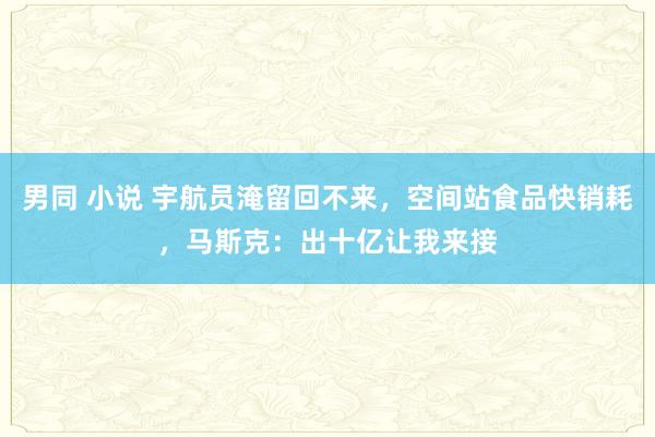 男同 小说 宇航员淹留回不来，空间站食品快销耗，马斯克：出十亿让我来接