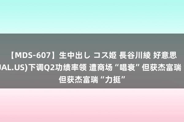 【MDS-607】生中出し コス姫 長谷川綾 好意思联航(UAL.US)下调Q2功绩率领 遭商场“唱衰”但获杰富瑞“力挺”