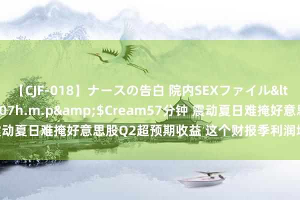 【CJF-018】ナースの告白 院内SEXファイル</a>2008-03-07h.m.p&$Cream57分钟 震动夏日难掩好意思股Q2超预期收益 这个财报季利润增长仍大张旗饱读