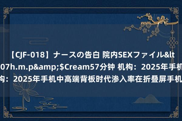 【CJF-018】ナースの告白 院内SEXファイル</a>2008-03-07h.m.p&$Cream57分钟 机构：2025年手机中高端背板时代渗入率在折叠屏手机股东下或放荡60%