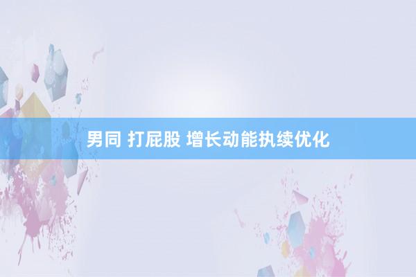 男同 打屁股 增长动能执续优化