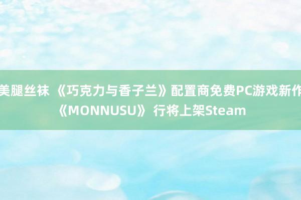 美腿丝袜 《巧克力与香子兰》配置商免费PC游戏新作《MONNUSU》 行将上架Steam